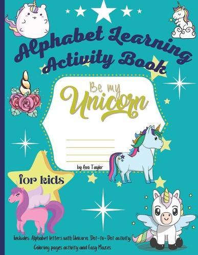 Be my unicorn alphabet learning activity book: Wonderful Activity Book For Kids To Relax And Boost Creativity. Includes 4 activities: Learning Alphabet letters with Unicorns, Dot-to-dot, Coloring pages and Easy Mazes.