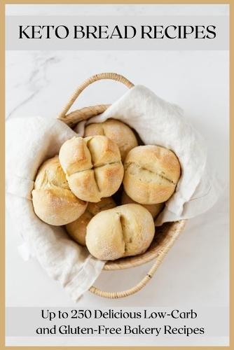 Keto Bread Recipes: Up to 250 Delicious Low-Carb and Gluten-Free Bakery Recipes