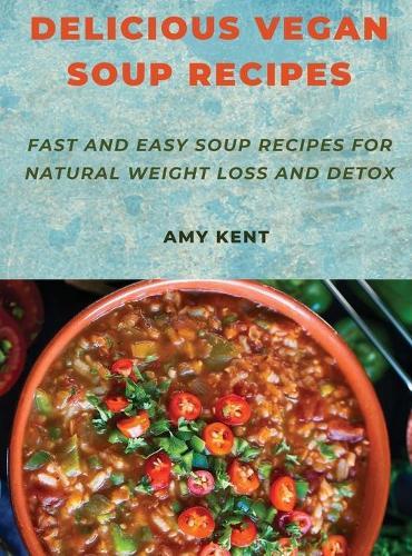 Delicious Vegan Soup Recipes: Fast and Easy Soup Recipes for Natural Weight Loss and Detox