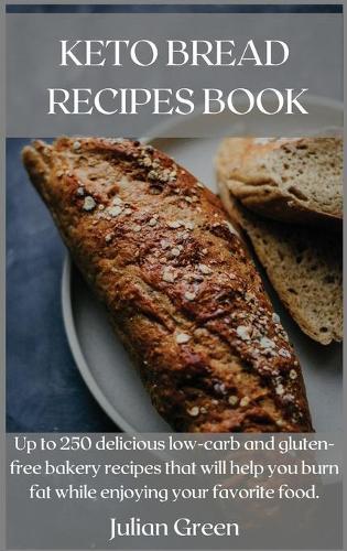 Keto Bread Recipes Book: Up to 250 delicious low-carb and gluten-free bakery recipes that will help you burn fat while enjoying your favorite food.