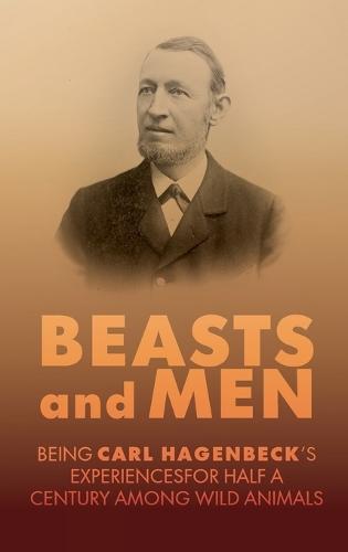 Beasts and Men: A Fascinating Chronicle of Animal Training, Exploration, and the Birth of the Modern Zoo