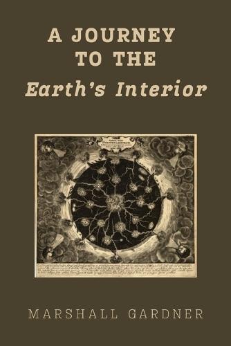 A Journey to the Earth's Interior: An Illustrated Hollow Earth Theory Work, First Published 1913: A Hollow Earth Theory Work, First Published 1913