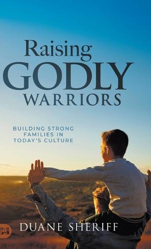 Raising Godly Warriors: Building Strong Families in Today's Culture