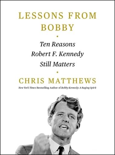 Lessons from Bobby: Ten Reasons Robert F. Kennedy Still Matters