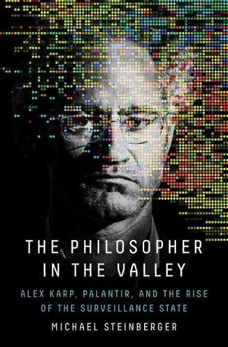 The Philosopher in the Valley: Alex Karp, Palantir, and the Rise of the Surveillance State