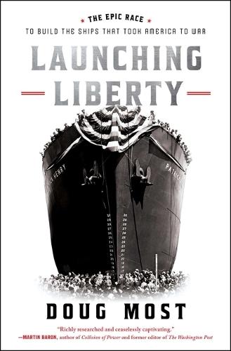 Launching Liberty: The Epic Race to Build the Ships That Took America to War