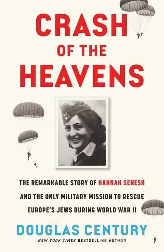 Crash of the Heavens: The Remarkable Story of Hannah Senesh and the Only Military Mission to Rescue Europe's Jews During World War II