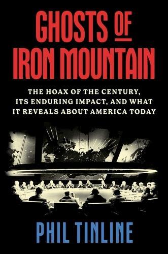 Ghosts of Iron Mountain: The Hoax of the Century, Its Enduring Impact, and What It Reveals about America Today