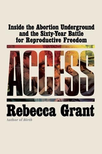 Access: Inside the Abortion Underground and the Sixty-Year Battle for Reproductive Freedom
