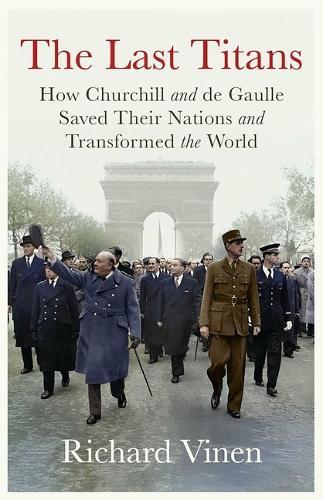 The Last Titans: How Churchill and de Gaulle Saved Their Nations and Transformed the World