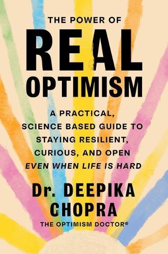 The Power of Real Optimism: A Practical, Science-Based Guide to Staying Resilient, Curious, and Open Even When Life Is Hard