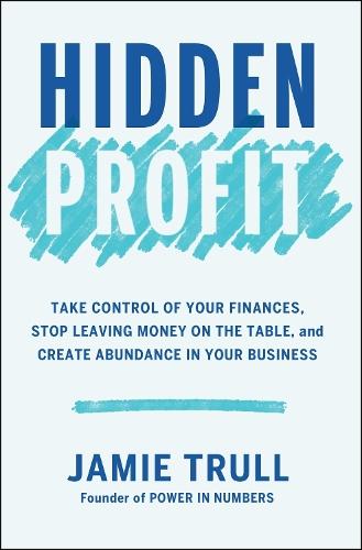 Hidden Profit: Take Control of Your Finances, Stop Leaving Money on the Table, and Create Abundance in Your Business