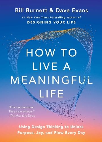 How to Live a Meaningful Life: Using Design Thinking to Unlock Purpose, Joy, and Flow Every Day