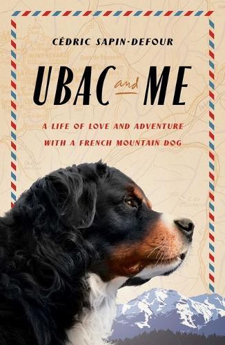 Ubac and Me: A Life of Love and Adventure with a French Mountain Dog