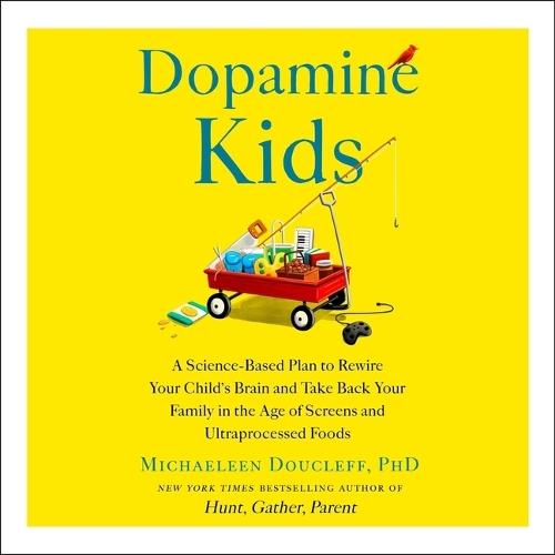 Dopamine Kids: A Science-Based Plan to Rewire Your Child's Brain and Take Back Your Family in the Age of Screens and Ultraprocessed Foods