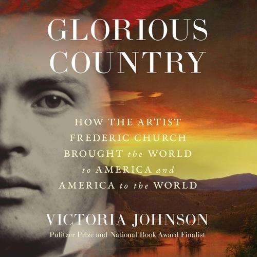 Glorious Country: How the Artist Frederic Church Brought the World to America and America to the World
