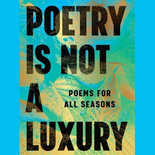Poetry Is Not a Luxury: Poems for All Seasons
