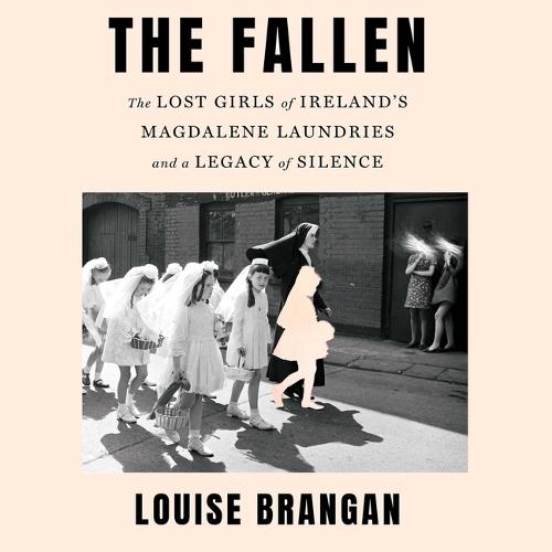 The Fallen: The Lost Girls of Ireland's Magdalene Laundries and a Legacy of Silence