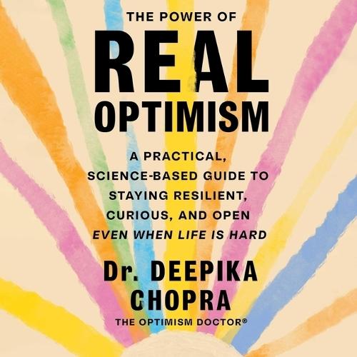 The Power of Real Optimism: A Practical, Science-Based Guide to Staying Resilient, Curious, and Open Even When Life Is Hard