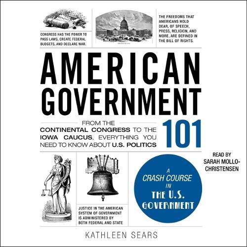 American Government 101: From the Continental Congress to the Iowa Caucus, Everything You Need to Know about Us Politics
