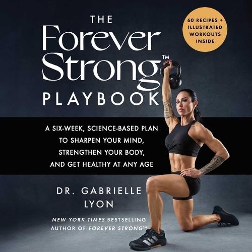 The Forever Strong(tm) Playbook: A Six-Week, Science-Based Plan to Sharpen Your Mind, Strengthen Your Body, and Get Healthy at Any Age