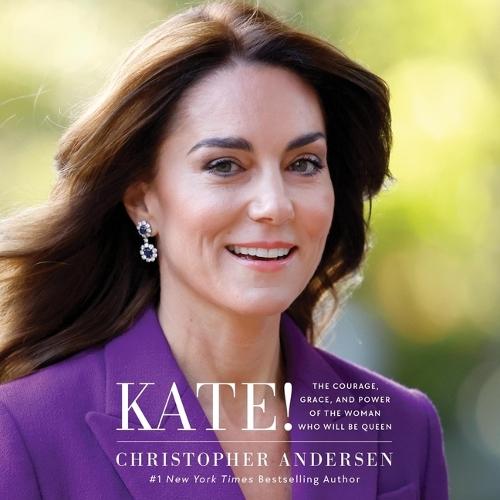 Kate!: The Courage, Grace, and Power of the Woman Who Will Be Queen