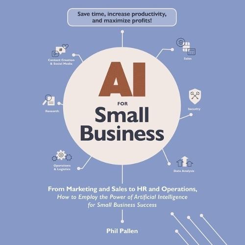 AI for Small Business: From Marketing and Sales to HR and Operations, How to Employ the Power of Artificial Intelligence for Small Business Success