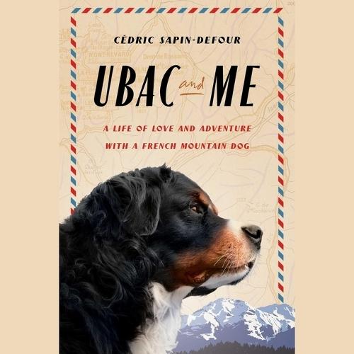 Ubac and Me: A Life of Love and Adventure with a French Mountain Dog
