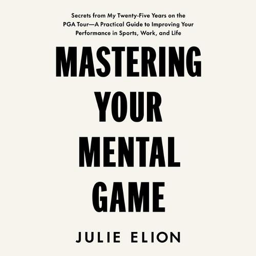 Mastering Your Mental Game: Secrets from My Twenty-Five Years on the PGA Tour: A Practical Guide to Improving Your Performance in Sports, Work, and Life