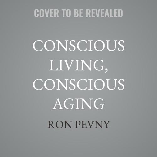 Conscious Living, Conscious Aging: Claiming the Gifts of Elderhood
