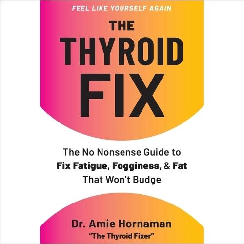 The Thyroid Fix: The No-Nonsense Guide to Fix Fatigue, Fogginess, and Fat That Won't Budge