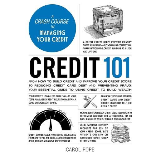 Credit 101: From How to Build Credit and Improve Your Credit Score to Reducing Credit Card Debt and Preventing Fraud, Your Essential Guide to Using Credit to Build Wealth