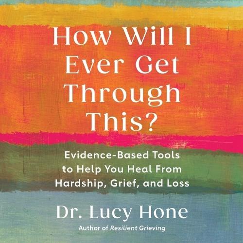 How Will I Ever Get Through This?: Evidence-Based Tools to Help You Heal from Hardship, Grief, and Loss