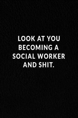 Look At You Becoming A Social Worker And Shit.: Lined Notebook, Motivational Gifts. 120 Pages. 6 in x 9 in Cover.