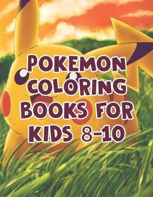 Pokemon Coloring Books For Kids 8-10: Pokemon Coloring Books For Kids 8-10. Pokemon Coloring Books For Boys Ages 8-12. Awesome Pokemon Coloring Book. Fun Coloring Pages Featuring Your. Battle Scenes. 25 Pages, Size - 8.5  x 11