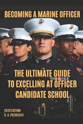 Becoming A Marine Officer: The Ultimate Guide To Excelling At Officer Candidate School: USMC OCS 2020 Edition