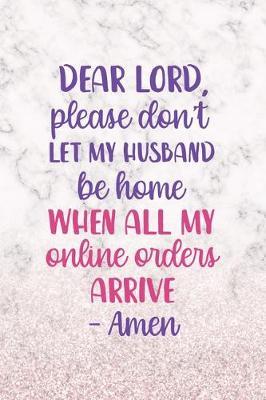 Dear Lord, Please Don't Let My Husband Be Home When All My Online Orders Arrive. Amen: Notebook Journal Composition Blank Lined Diary Notepad 120 Pages Paperback White Marble Online Shopping