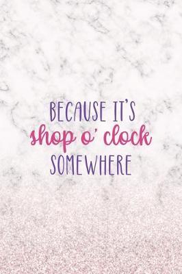 Because It's Shop O'Clock Somewhere: Notebook Journal Composition Blank Lined Diary Notepad 120 Pages Paperback White Marble Online Shopping