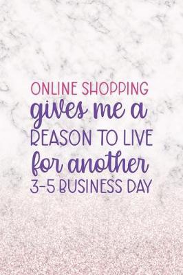 Online Shopping Gives Me A Reason To Live For Another 3-5 Bussiness Days: Notebook Journal Composition Blank Lined Diary Notepad 120 Pages Paperback White Marble Online Shopping