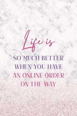 Life Is So Much Better When You Have An Online Order On The Way: Notebook Journal Composition Blank Lined Diary Notepad 120 Pages Paperback White Marble Online Shopping