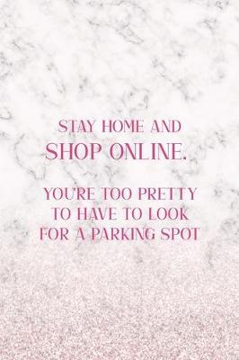 Stay Home And Shop Online. You're Too Pretty To Have To Look For A Parking Spot: Notebook Journal Composition Blank Lined Diary Notepad 120 Pages Paperback White Marble Online Shopping