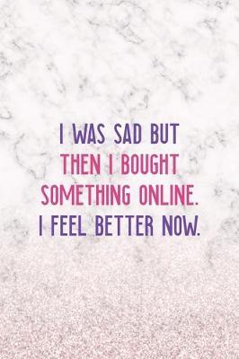 I Was Sad But Then I Bought Something Online. I Feel Better Now.: Notebook Journal Composition Blank Lined Diary Notepad 120 Pages Paperback White Marble Online Shopping