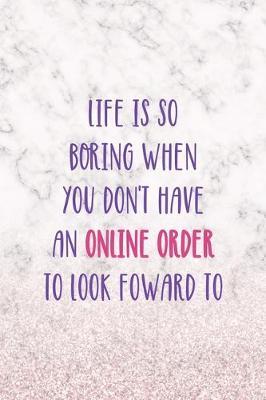 Life Is So Borring When You Don't Have An Online Order To Look Foward To: Notebook Journal Composition Blank Lined Diary Notepad 120 Pages Paperback White Marble Online Shopping