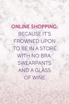 Online Shopping: Because It's Frowned Upon To Be In a Store With No Bra, Swearpants And A Glass Of Wine: Notebook Journal Composition Blank Lined Diary Notepad 120 Pages Paperback White Marble Online Shopping