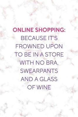 Online Shopping: Because It's Frowned Upon To Be In a Store With No Bra, Swearpants And A Glass Of Wine: Notebook Journal Composition Blank Lined Diary Notepad 120 Pages Paperback Golden Pink Marble Online Shopping