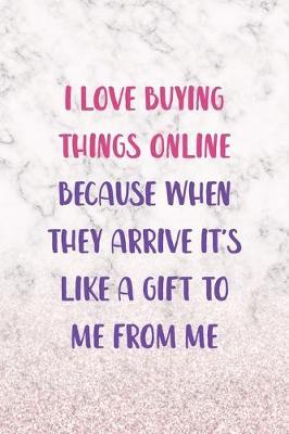 I Love Buying Things Online Because When They Arrive It's Like A Gift To Me From Me: Notebook Journal Composition Blank Lined Diary Notepad 120 Pages Paperback White Marble Online Shopping