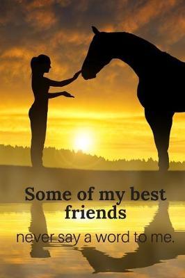 Some of My Best Friends Never Say a Word To Me.: A Beautiful Blank Lined Journal for Women, Teens and Girls Who Love Horses!