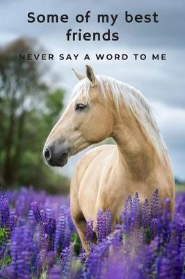 Some of My Best Friends Never Say a Word To Me!: A Beautiful Blank Lined Journal for Horse Lovers!