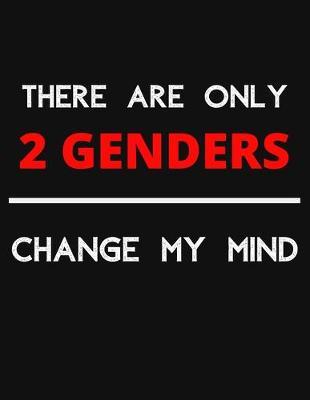 There Are Only 2 GENDERS - Change My Mind: Change My Mind Gender Debate Notebook/ Notepad/ Journal/ Diary For Debaters, Supporters And Fans - 100 Black Lined Pages - 8.5 x 11 Inches - A4