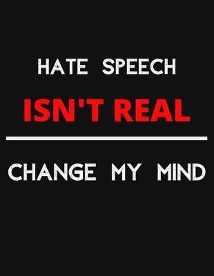 Hate Speech Isn't Real - Change My Mind: Change My Mind Hate Speech Debate Notebook/ Notepad/ Journal/ Diary For Debaters, Supporters And Fans - 100 Black Lined Pages - 8.5 x 11 Inches - A4